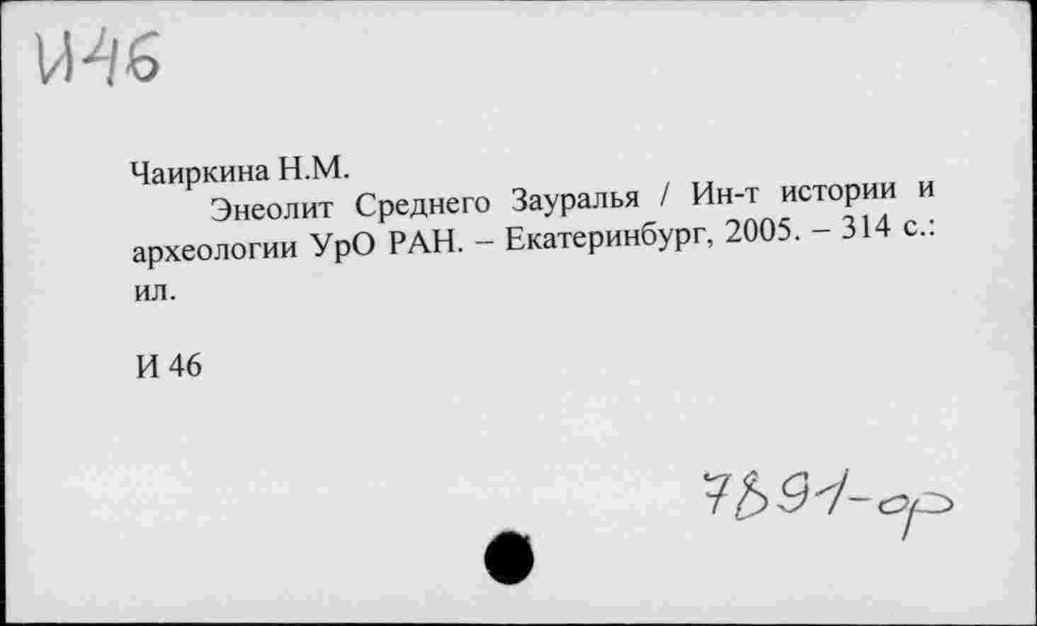 ﻿Чаиркина Н.М.
Энеолит Среднего Зауралья / Ин-т истории археологии УрО РАН. - Екатеринбург, 2005. - 314 с ил.
И 46